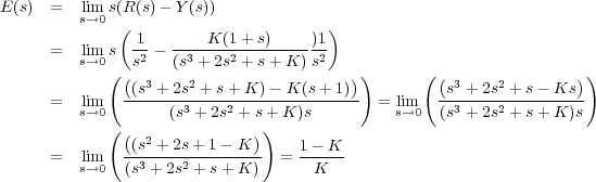 E (s) = sli→m0 s(R( (s) - Y (s)) ) -1 ----K-(1+-s)----)1 = sli→m0 s s2 - (s3 + 2s2 + s+ K )s2 (( 3 2 )) ( ( 3 2 )) = lim -(s-+-2s-+-s+-K-)--K-(s+-1)- = lim -s-+-2s-+-s--Ks-- s→0 (s3 + 2s2 + s+ K )s s→0 (s3 + 2s2 + s+ K )s (((s2 + 2s+ 1 - K)) = lim --3----2-------- = 1--K-- s→0 (s + 2s + s + K) K
